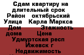 Сдам квартиру на длительный срок › Район ­ октябрьский › Улица ­ Карла Маркса › Дом ­ 272 › Этажность дома ­ 5 › Цена ­ 10 000 - Удмуртская респ., Ижевск г. Недвижимость » Квартиры аренда   . Удмуртская респ.